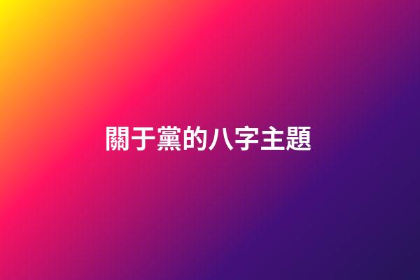 關于黨的八字主題 (關于黨的八字主題標語)-第1張-觀點-玄機派